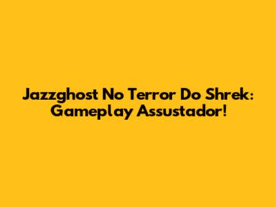 Jazzghost No Terror Do Shrek: Gameplay Assustador!