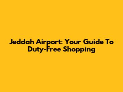 Jeddah Airport: Your Guide To Duty-Free Shopping