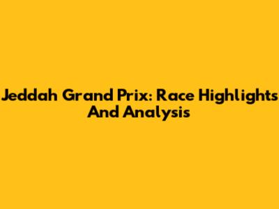 Jeddah Grand Prix: Race Highlights And Analysis