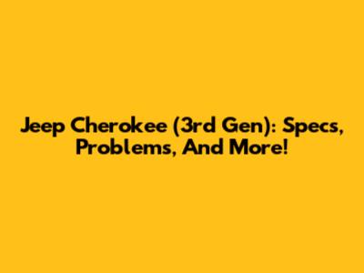 Jeep Cherokee (3rd Gen): Specs, Problems, And More!