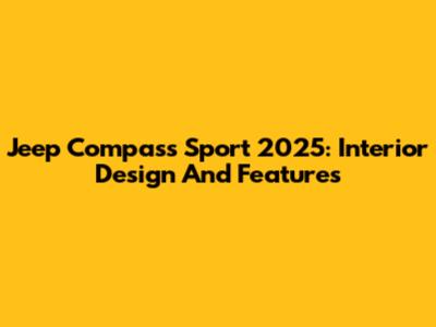 Jeep Compass Sport 2025: Interior Design And Features