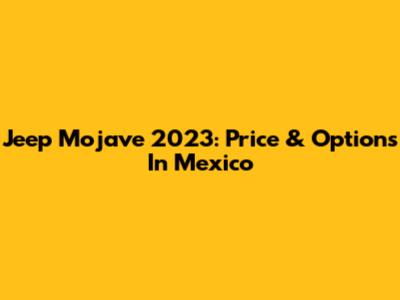 Jeep Mojave 2023: Price & Options In Mexico