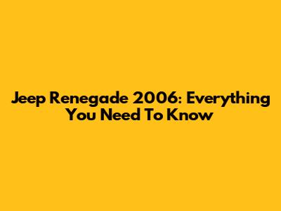 Jeep Renegade 2006: Everything You Need To Know