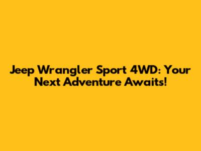 Jeep Wrangler Sport 4WD: Your Next Adventure Awaits!
