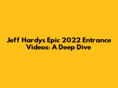 Jeff Hardy's Epic 2022 Entrance Videos: A Deep Dive
