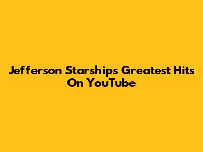 Jefferson Starship's Greatest Hits On YouTube