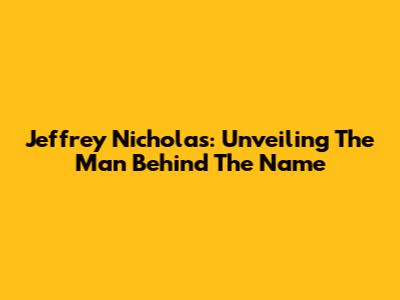 Jeffrey Nicholas: Unveiling The Man Behind The Name