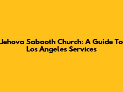 Jehova Sabaoth Church: A Guide To Los Angeles Services