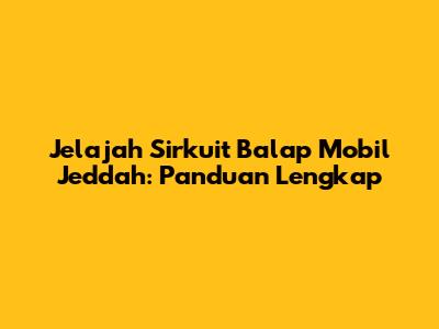 Jelajah Sirkuit Balap Mobil Jeddah: Panduan Lengkap