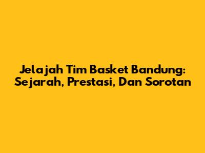 Jelajah Tim Basket Bandung: Sejarah, Prestasi, Dan Sorotan