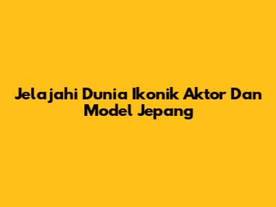 Jelajahi Dunia Ikonik Aktor Dan Model Jepang