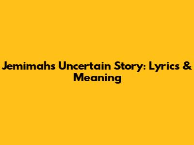 Jemimah's Uncertain Story: Lyrics & Meaning