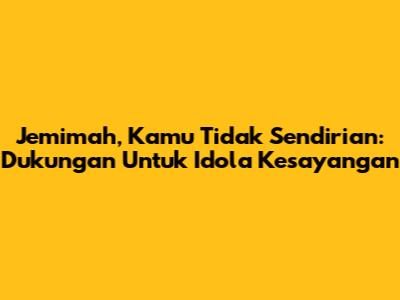 Jemimah, Kamu Tidak Sendirian: Dukungan Untuk Idola Kesayangan