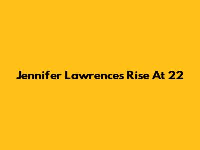 Jennifer Lawrence's Rise At 22