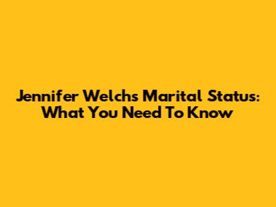 Jennifer Welch's Marital Status: What You Need To Know