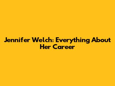 Jennifer Welch: Everything About Her Career