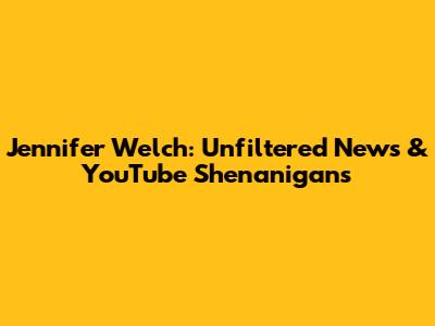 Jennifer Welch: Unfiltered News & YouTube Shenanigans