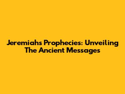 Jeremiah's Prophecies: Unveiling The Ancient Messages