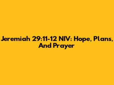 Jeremiah 29:11-12 NIV: Hope, Plans, And Prayer