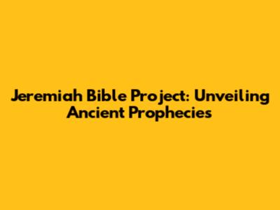 Jeremiah Bible Project: Unveiling Ancient Prophecies