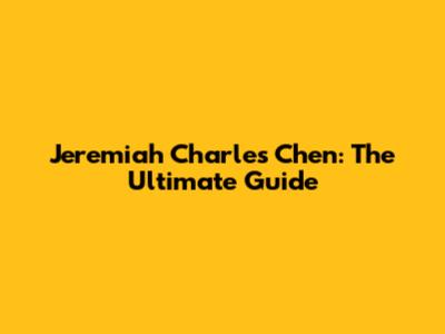 Jeremiah Charles Chen: The Ultimate Guide