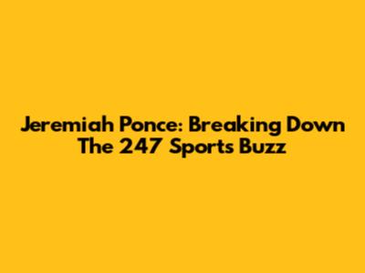 Jeremiah Ponce: Breaking Down The 247 Sports Buzz