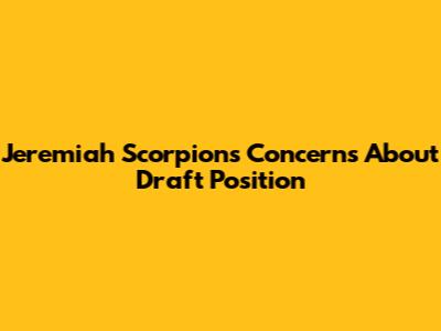 Jeremiah Scorpions Concerns About Draft Position
