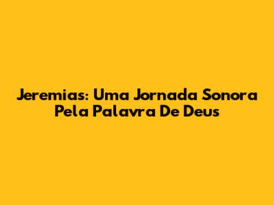 Jeremias: Uma Jornada Sonora Pela Palavra De Deus