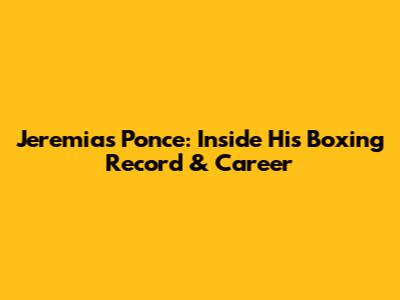 Jeremias Ponce: Inside His Boxing Record & Career