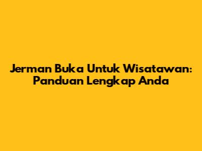 Jerman Buka Untuk Wisatawan: Panduan Lengkap Anda