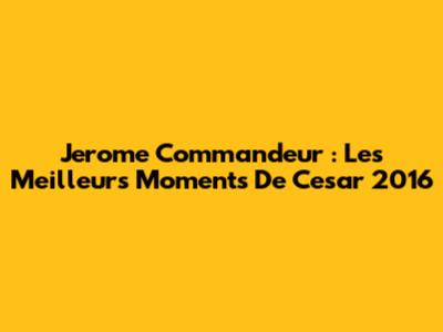 Jerome Commandeur : Les Meilleurs Moments De " Cesar " 2016