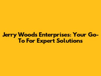 Jerry Woods Enterprises: Your Go-To For Expert Solutions