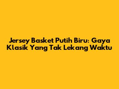 Jersey Basket Putih Biru: Gaya Klasik Yang Tak Lekang Waktu