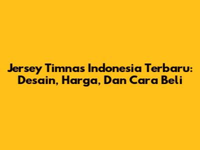Jersey Timnas Indonesia Terbaru: Desain, Harga, Dan Cara Beli