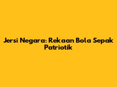 Jersi Negara: Rekaan Bola Sepak Patriotik