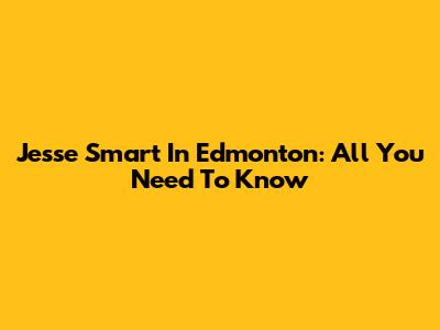Jesse Smart In Edmonton: All You Need To Know