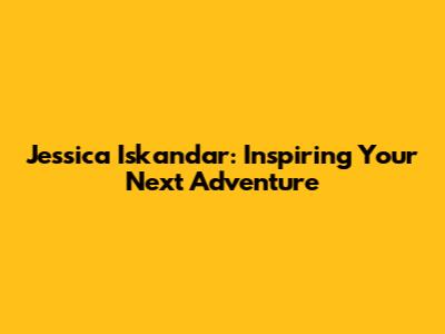 Jessica Iskandar: Inspiring Your Next Adventure