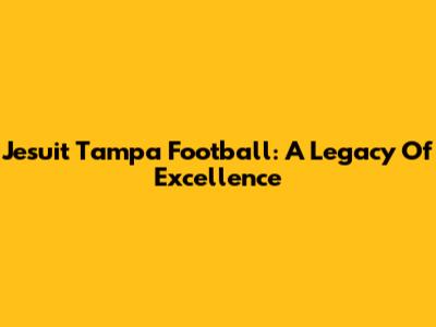 Jesuit Tampa Football: A Legacy Of Excellence
