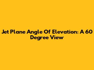 Jet Plane Angle Of Elevation: A 60 Degree View