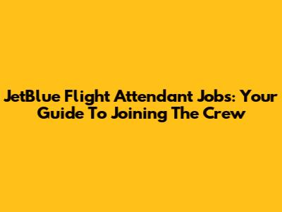 JetBlue Flight Attendant Jobs: Your Guide To Joining The Crew