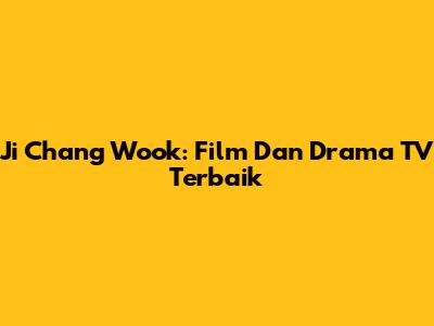 Ji Chang Wook: Film Dan Drama TV Terbaik