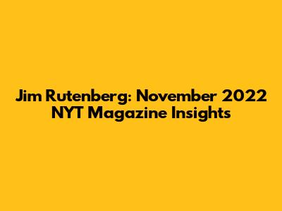 Jim Rutenberg: November 2022 NYT Magazine Insights