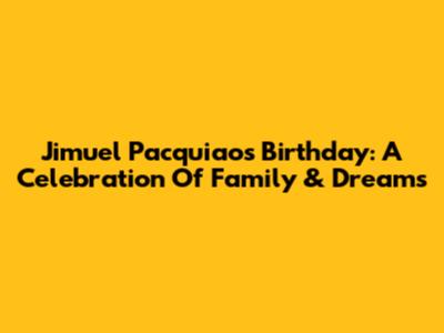 Jimuel Pacquiao's Birthday: A Celebration Of Family & Dreams