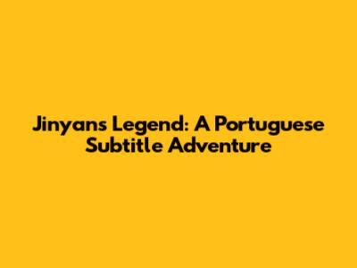 Jinyan's Legend: A Portuguese Subtitle Adventure