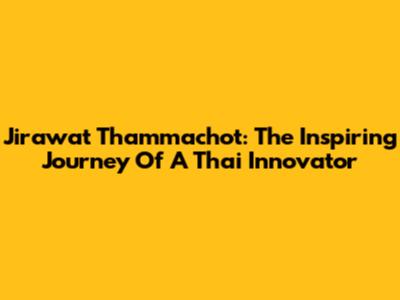 Jirawat Thammachot: The Inspiring Journey Of A Thai Innovator