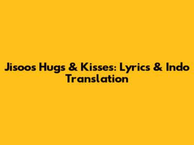 Jisoo's 'Hugs & Kisses': Lyrics & Indo Translation
