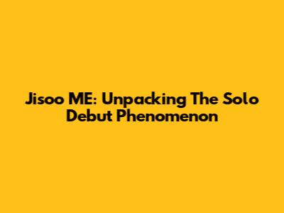 Jisoo 'ME': Unpacking The Solo Debut Phenomenon