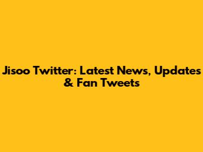 Jisoo Twitter: Latest News, Updates & Fan Tweets