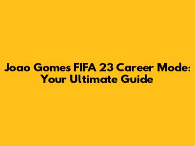 Joao Gomes FIFA 23 Career Mode: Your Ultimate Guide