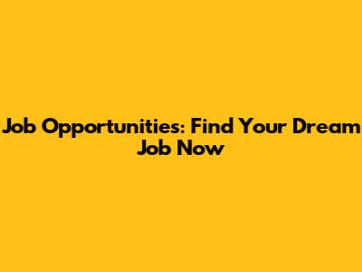 Job Opportunities: Find Your Dream Job Now